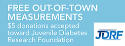 FREE OUT-OF-TOWN MEASUREMENTS 
$5 donations accepted 
toward Juvenile Diabetes 
Research Foundation